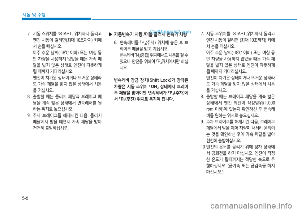 Hyundai Sonata 2016  쏘나타 LF - 사용 설명서 (in Korean) 5-8
시동 및 주B
높.  /d동  스위치를  
「 START
」 
위치까6H  돌리h  
엔진  /d동이  걸리면 (최