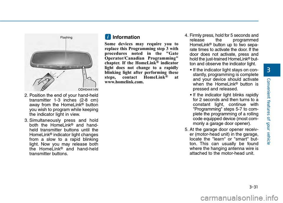 Hyundai Sonata 2015 Owners Manual 3-31
Convenient features of your vehicle
3
2. Position the end of your hand-heldtransmitter 1-3 inches (2-8 cm)
away from the HomeLink
®button
you wish to program while keeping
the indicator light in Hyundai Sonata 2015 Owners Manual 3-31
Convenient features of your vehicle
3
2. Position the end of your hand-heldtransmitter 1-3 inches (2-8 cm)
away from the HomeLink
®button
you wish to program while keeping
the indicator light in
