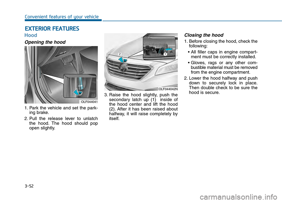 Hyundai Sonata 2015  Owners Manual 3-52
Convenient features of your vehicle
Hood
Opening the hood 
1. Park the vehicle and set the park-ing brake.
2. Pull the release lever to unlatch the hood. The hood should pop
open slightly. 3. Rai