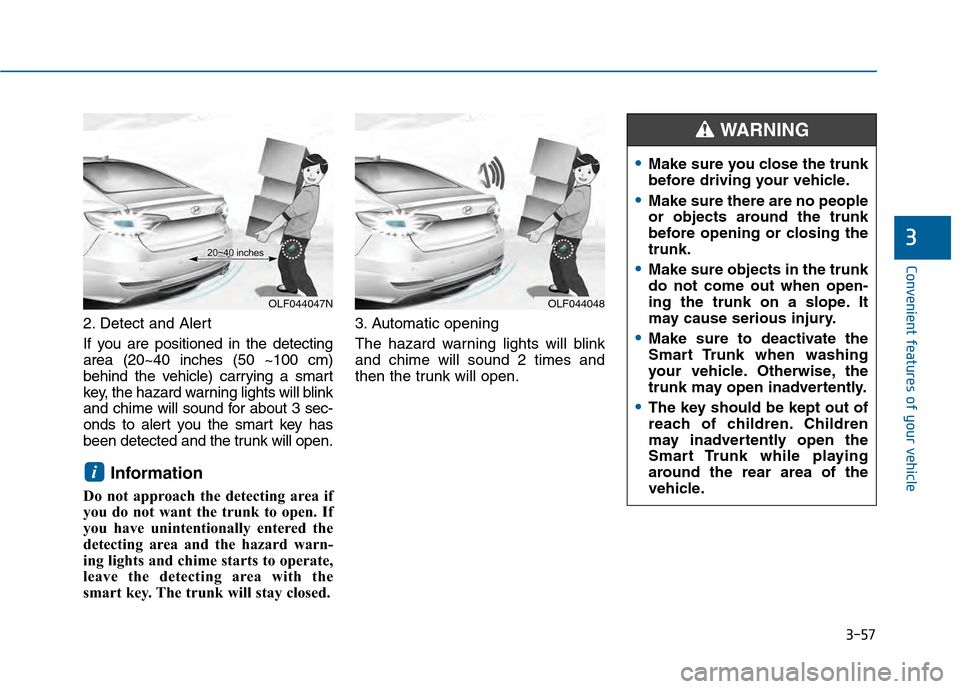 Hyundai Sonata 2015 Owners Manual 3-57
Convenient features of your vehicle
3
2. Detect and Alert
If you are positioned in the detecting
area (20~40 inches (50 ~100 cm)
behind the vehicle) carrying a smart
key, the hazard warning light Hyundai Sonata 2015 Owners Manual 3-57
Convenient features of your vehicle
3
2. Detect and Alert
If you are positioned in the detecting
area (20~40 inches (50 ~100 cm)
behind the vehicle) carrying a smart
key, the hazard warning light