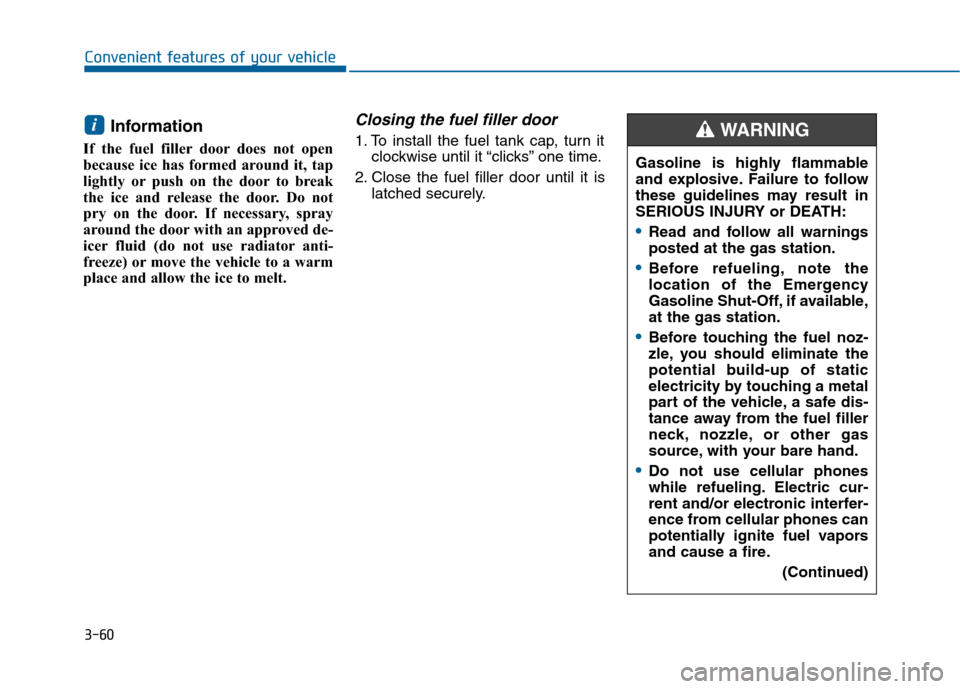 Hyundai Sonata 2015 Owners Manual 3-60
Convenient features of your vehicle
Information
If the fuel filler door does not open
because ice has formed around it, tap
lightly or push on the door to break
the ice and release the door. Do Hyundai Sonata 2015 Owners Manual 3-60
Convenient features of your vehicle
Information
If the fuel filler door does not open
because ice has formed around it, tap
lightly or push on the door to break
the ice and release the door. Do