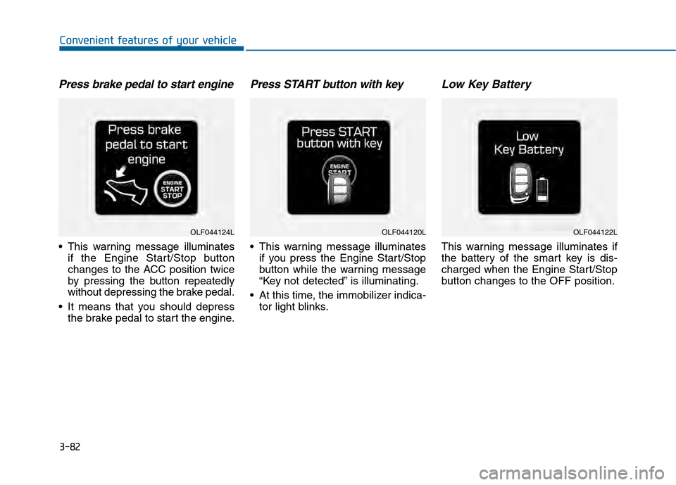 Hyundai Sonata 2015 Owners Guide 3-82
Convenient features of your vehicle
Press brake pedal to start engine
 This warning message illuminatesif the Engine Start/Stop button
changes to the ACC position twice
by pressing the button rep