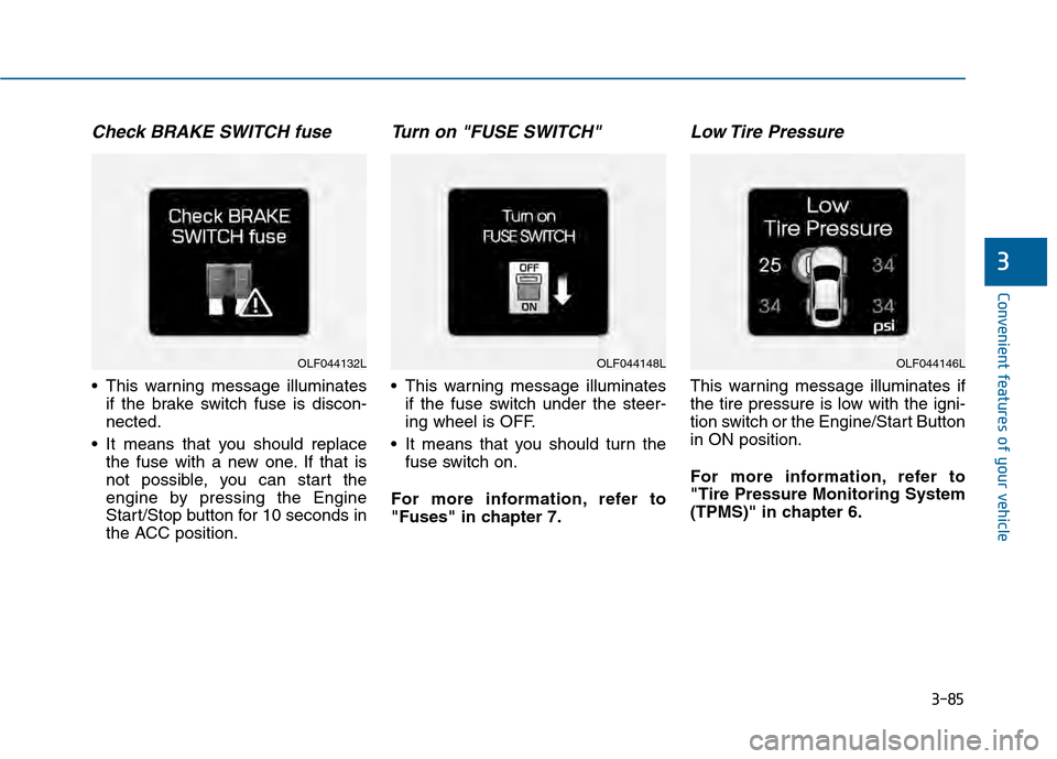 Hyundai Sonata 2015  Owners Manual 3-85
Convenient features of your vehicle
3
Check BRAKE SWITCH fuse
 This warning message illuminatesif the brake switch fuse is discon-
nected.
 It means that you should replace the fuse with a new on