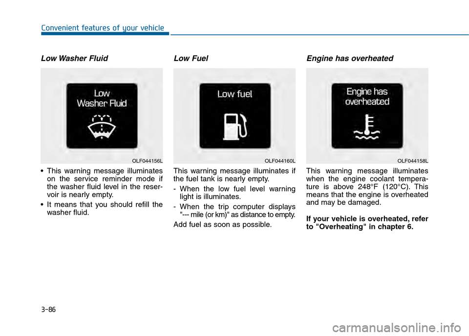 Hyundai Sonata 2015  Owners Manual 3-86
Convenient features of your vehicle
Low Washer  Fluid
 This warning message illuminateson the service reminder mode if
the washer fluid level in the reser-
voir is nearly empty.
 It means that yo