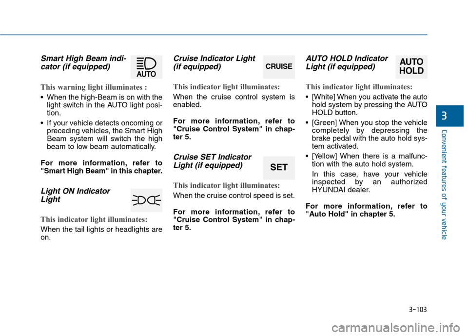 Hyundai Sonata 2015  Owners Manual 3-103
Convenient features of your vehicle
3
Smart High Beam indi-cator (if equipped)
This warning light illuminates :
 When the high-Beam is on with the
light switch in the AUTO light posi-
tion.
 If 