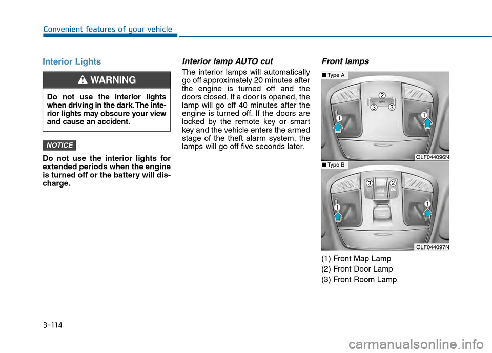Hyundai Sonata 2015 Owners Manual 3-114
Convenient features of your vehicle
Interior Lights
Do not use the interior lights for
extended periods when the engine
is turned off or the battery will dis-
charge.
Interior lamp AUTO cut
The Hyundai Sonata 2015 Owners Manual 3-114
Convenient features of your vehicle
Interior Lights
Do not use the interior lights for
extended periods when the engine
is turned off or the battery will dis-
charge.
Interior lamp AUTO cut
The