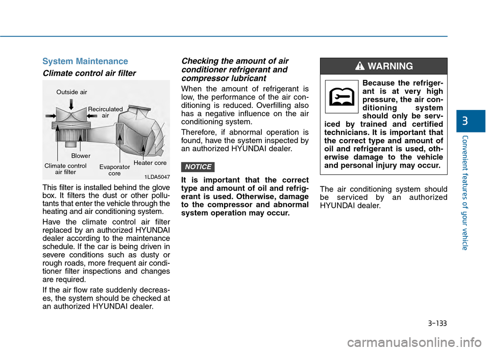 Hyundai Sonata 2015  Owners Manual 3-133
Convenient features of your vehicle
3
System Maintenance
Climate control air filter
This filter is installed behind the glove
box. It filters the dust or other pollu-
tants that enter the vehicl