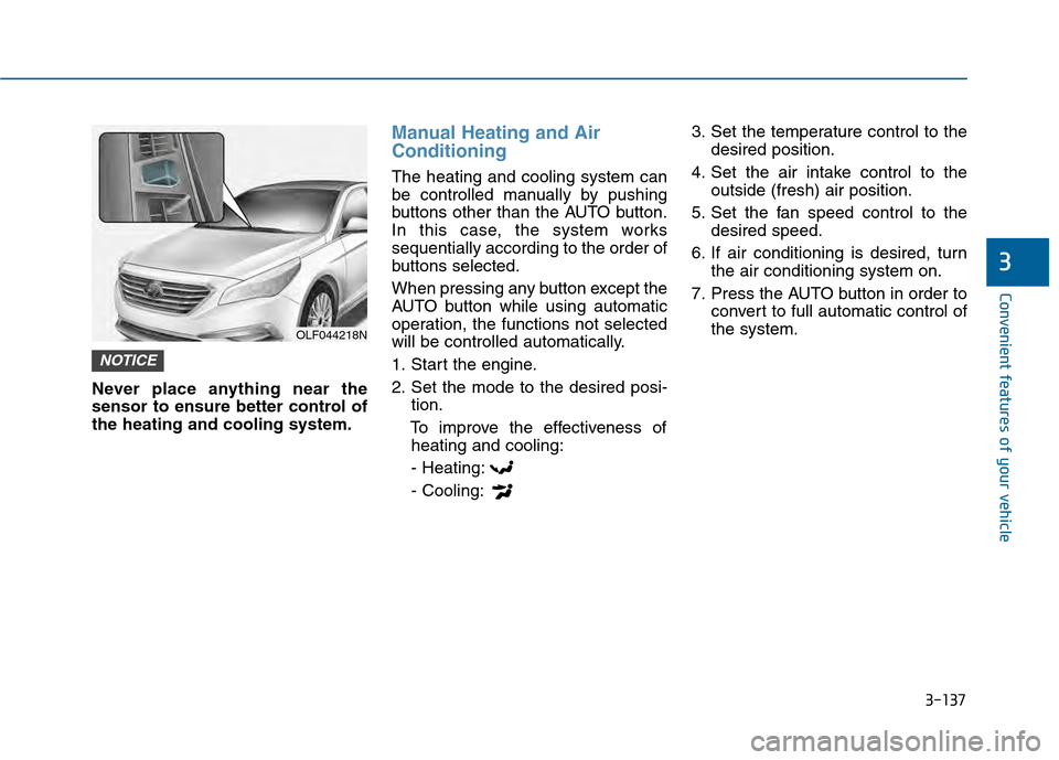 Hyundai Sonata 2015  Owners Manual 3-137
Convenient features of your vehicle
3
Never place anything near the
sensor to ensure better control of
the heating and cooling system.
Manual Heating and Air
Conditioning
The heating and cooling