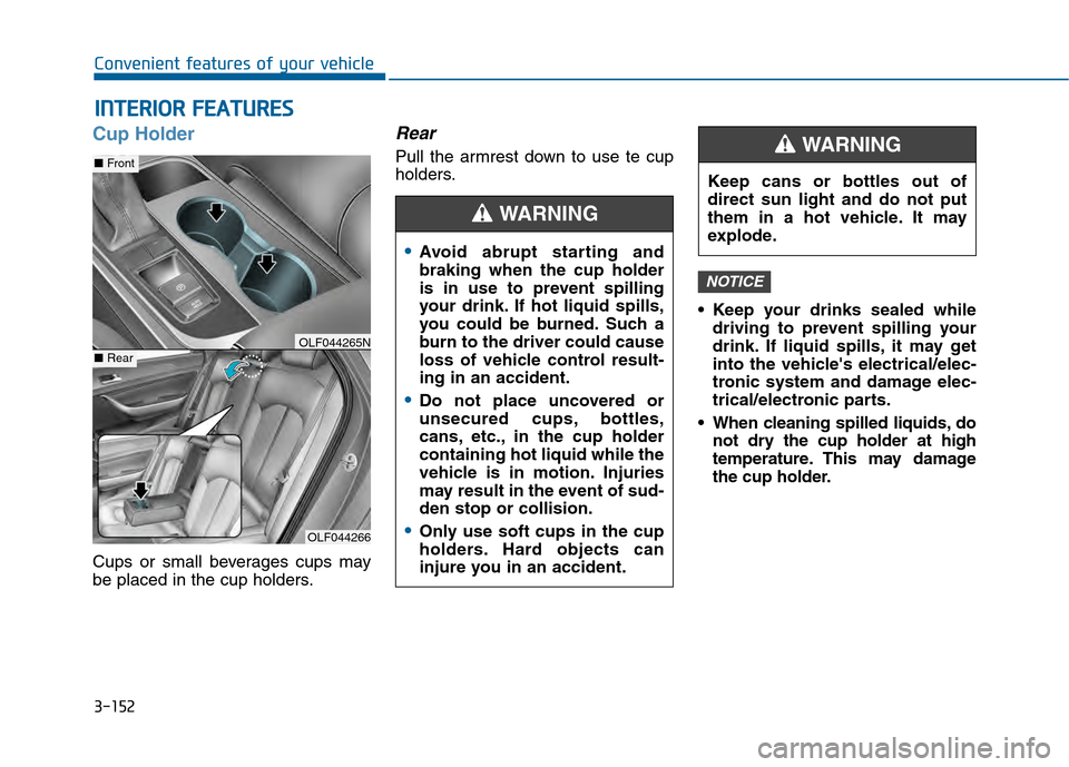 Hyundai Sonata 2015  Owners Manual 3-152
Convenient features of your vehicle
I
IN
N T
TE
ER
R I
IO
O R
R 
 F
F E
E A
A T
TU
U R
RE
ES
S 
 
Cup Holder
Cups or small beverages cups may
be placed in the cup holders.
Rear
Pull the armrest 