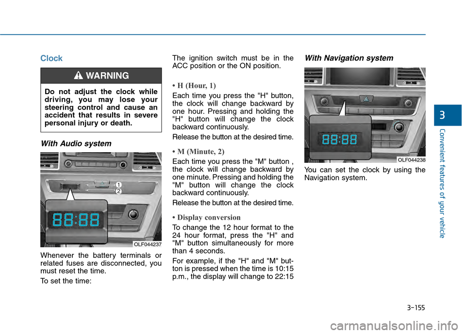 Hyundai Sonata 2015  Owners Manual 3-155
Convenient features of your vehicle
3
Clock
With Audio system
Whenever the battery terminals or
related fuses are disconnected, you
must reset the time.
To set the time:The ignition switch must 