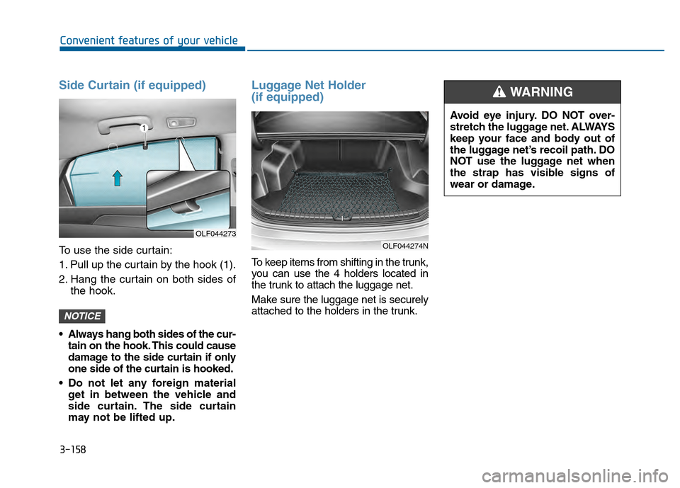 Hyundai Sonata 2015 Owners Manual 3-158
Convenient features of your vehicle
Side Curtain (if equipped)
To use the side curtain:
1. Pull up the curtain by the hook (1).
2. Hang the curtain on both sides ofthe hook.
Always hang both si Hyundai Sonata 2015 Owners Manual 3-158
Convenient features of your vehicle
Side Curtain (if equipped)
To use the side curtain:
1. Pull up the curtain by the hook (1).
2. Hang the curtain on both sides ofthe hook.
Always hang both si