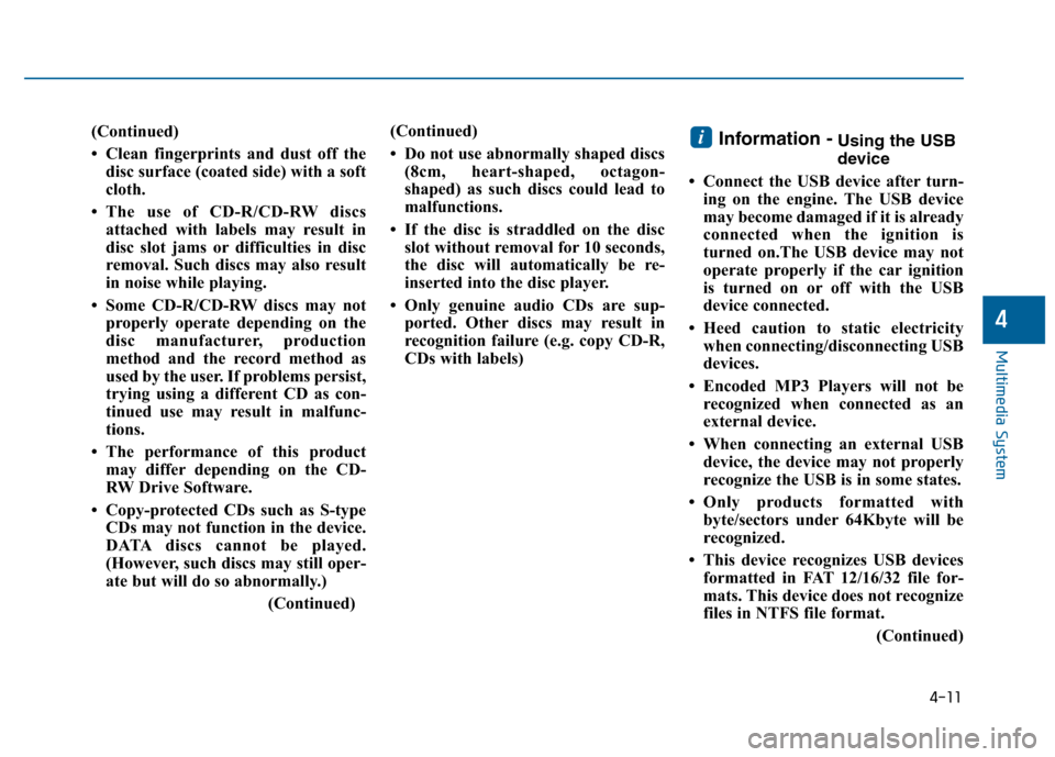 Hyundai Sonata 2015  Owners Manual 4-11
Multimedia System
4
(Continued)
• Clean fingerprints and dust off thedisc surface (coated side) with a soft
cloth.
• The use of CD-R/CD-RW discs attached with labels may result in
disc slot j