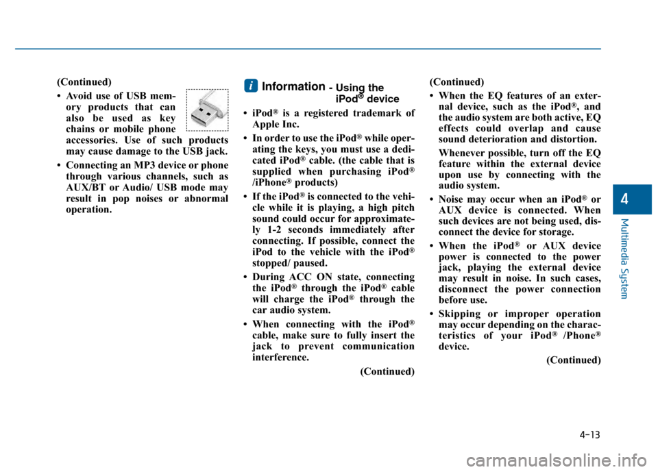 Hyundai Sonata 2015  Owners Manual 4-13
Multimedia System
4
(Continued)
• Avoid use of USB mem-ory products that can
also be used as key
chains or mobile phone
accessories. Use of such products
may cause damage to the USB jack.
• C