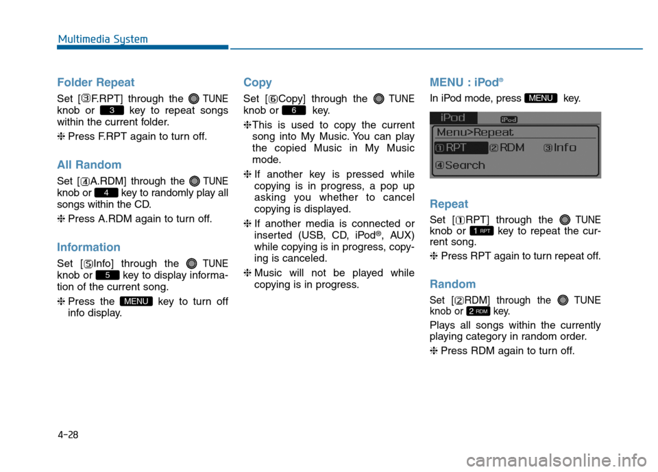 Hyundai Sonata 2015  Owners Manual 4-28
Multimedia System
Folder Repeat
Set [ F.RPT] through the TUNE
knob or  key to repeat songs
within the current folder.
❈Press F.RPT again to turn off.
All Random
Set [ A.RDM] through the TUNE
kn