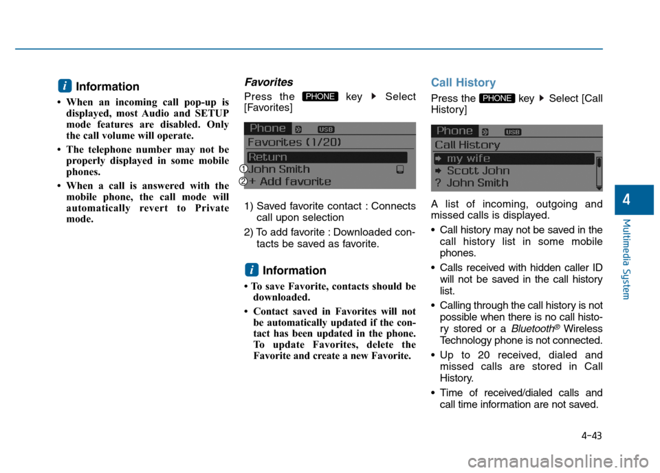 Hyundai Sonata 2015  Owners Manual 4-43
Multimedia System
4
Information 
• When an incoming call pop-up isdisplayed, most Audio and SETUP
mode features are disabled. Only
the call volume will operate.
• The telephone number may not