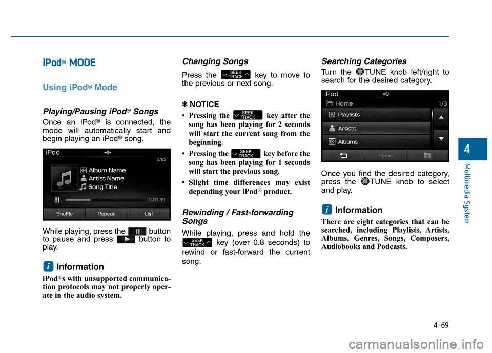 Hyundai Sonata 2015  Owners Manual 4-69
Multimedia System
4
i
iPPo od
d®M
M O
OD
DE
E
Using iPod®Mode
Playing/Pausing iPod®Songs
Once an iPod®is connected, the
mode will automatically start and
begin playing an iPod
®song.
While p