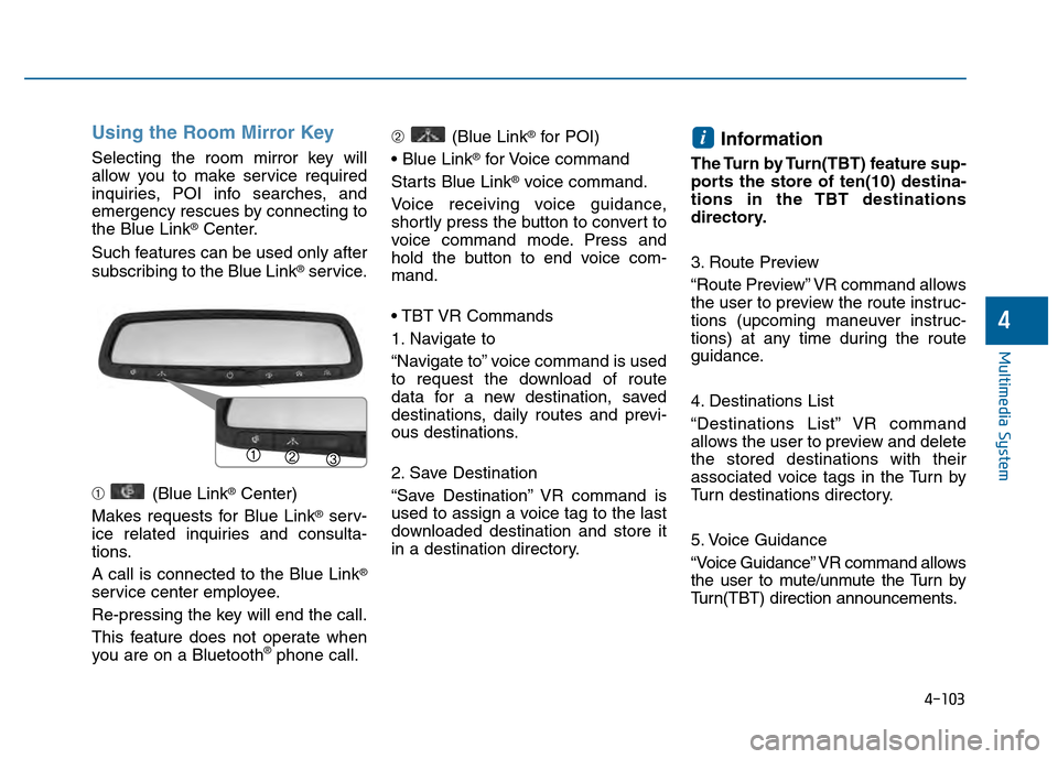 Hyundai Sonata 2015 Owners Manual 4-103
Multimedia System
4
Using the Room Mirror Key
Selecting the room mirror key will
allow you to make service required
inquiries, POI info searches, and
emergency rescues by connecting to
the Blue Hyundai Sonata 2015 Owners Manual 4-103
Multimedia System
4
Using the Room Mirror Key
Selecting the room mirror key will
allow you to make service required
inquiries, POI info searches, and
emergency rescues by connecting to
the Blue