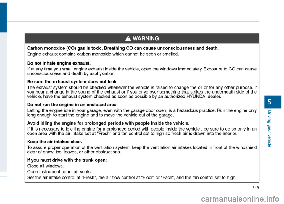 Hyundai Sonata 2015  Owners Manual 5-3
Driving your vehicle
5
Carbon monoxide (CO) gas is toxic. Breathing CO can cause unconsciousness and death.
Engine exhaust contains carbon monoxide which cannot be seen or smelled.
Do not inhale e