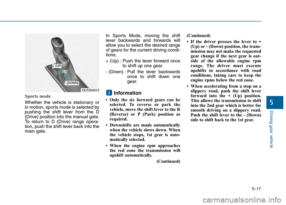 Hyundai Sonata 2015 Owners Manual 5-17
Driving your vehicle
5
Sports mode
Whether the vehicle is stationary or
in motion, sports mode is selected by
pushing the shift lever from the D
(Drive) position into the manual gate.
To return Hyundai Sonata 2015 Owners Manual 5-17
Driving your vehicle
5
Sports mode
Whether the vehicle is stationary or
in motion, sports mode is selected by
pushing the shift lever from the D
(Drive) position into the manual gate.
To return