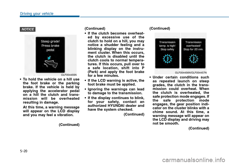 Hyundai Sonata 2015  Owners Manual 5-20
 To hold the vehicle on a hill usethe foot brake or the parking
brake. If the vehicle is held by
applying the accelerator pedal
on a hill the clutch and trans-
mission will be overheated
resultin