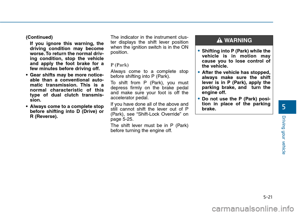 Hyundai Sonata 2015  Owners Manual 5-21
Driving your vehicle
(Continued)If you ignore this warning, the
driving condition may become
worse. To return the normal driv-
ing condition, stop the vehicle
and apply the foot brake for a
few m