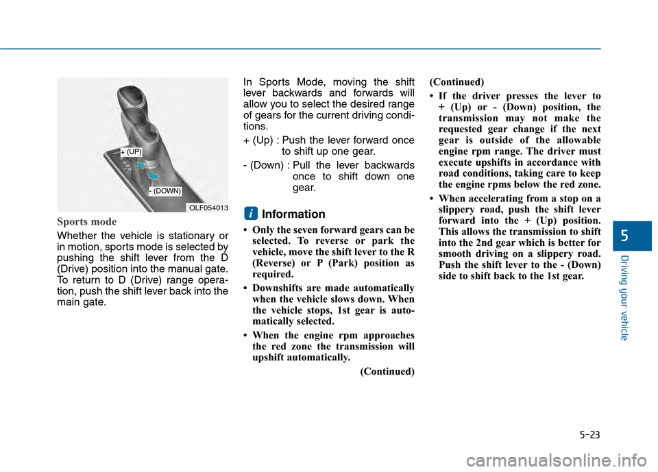 Hyundai Sonata 2015 Owners Manual 5-23
Driving your vehicle
Sports mode
Whether the vehicle is stationary or
in motion, sports mode is selected by
pushing the shift lever from the D
(Drive) position into the manual gate.
To return to Hyundai Sonata 2015 Owners Manual 5-23
Driving your vehicle
Sports mode
Whether the vehicle is stationary or
in motion, sports mode is selected by
pushing the shift lever from the D
(Drive) position into the manual gate.
To return to