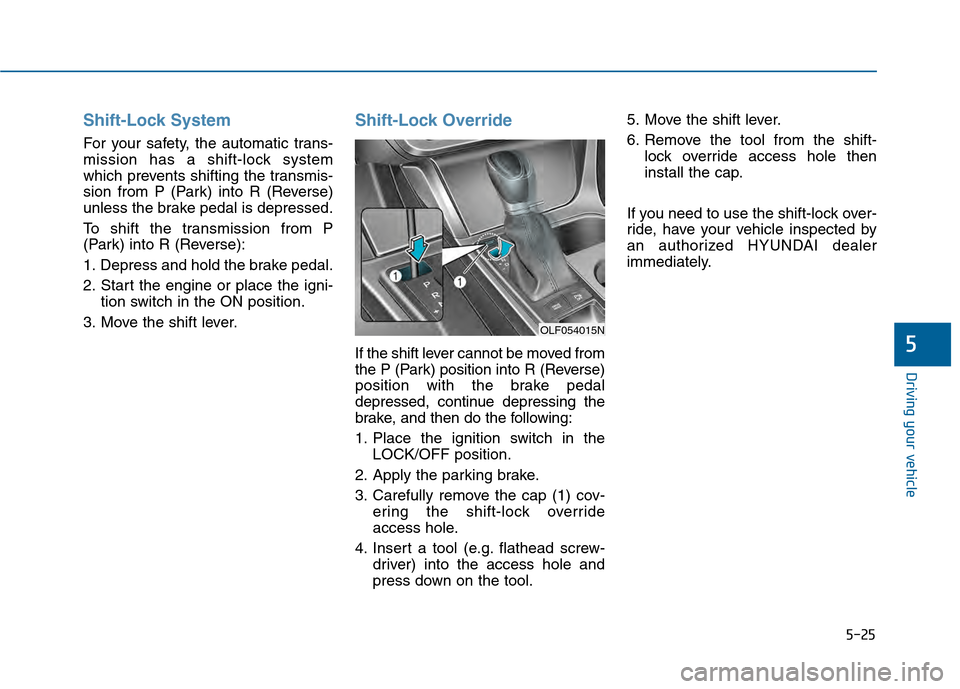 Hyundai Sonata 2015 Owners Manual 5-25
Driving your vehicle
5
Shift-Lock System
For your safety, the automatic trans-
mission has a shift-lock system
which prevents shifting the transmis-
sion from P (Park) into R (Reverse)
unless th Hyundai Sonata 2015 Owners Manual 5-25
Driving your vehicle
5
Shift-Lock System
For your safety, the automatic trans-
mission has a shift-lock system
which prevents shifting the transmis-
sion from P (Park) into R (Reverse)
unless th