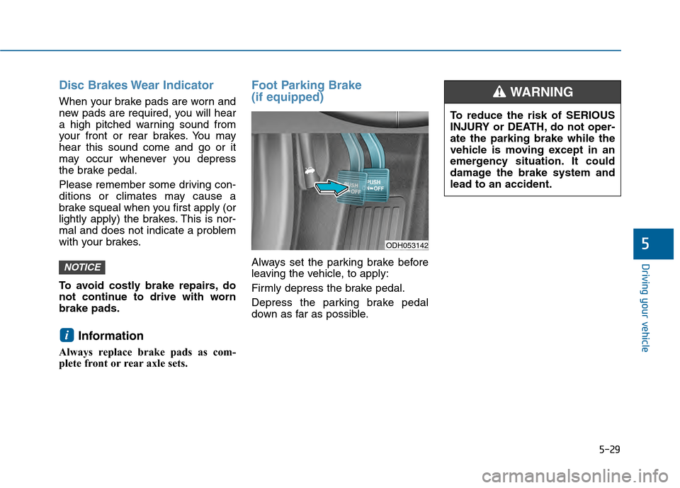 Hyundai Sonata 2015 Owners Manual 5-29
Driving your vehicle
5
Disc Brakes Wear Indicator
When your brake pads are worn and
new pads are required, you will hear
a high pitched warning sound from
your front or rear brakes. You may
hear Hyundai Sonata 2015 Owners Manual 5-29
Driving your vehicle
5
Disc Brakes Wear Indicator
When your brake pads are worn and
new pads are required, you will hear
a high pitched warning sound from
your front or rear brakes. You may
hear