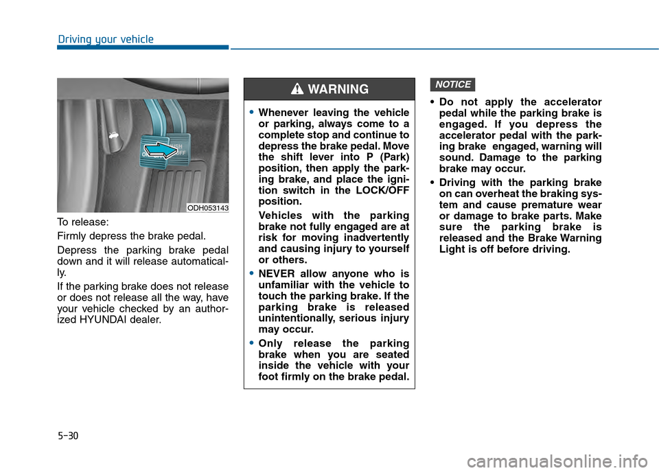 Hyundai Sonata 2015 Owners Manual 5-30
Driving your vehicle
To release:
Firmly depress the brake pedal.
Depress the parking brake pedal
down and it will release automatical-
ly.
If the parking brake does not release
or does not releas Hyundai Sonata 2015 Owners Manual 5-30
Driving your vehicle
To release:
Firmly depress the brake pedal.
Depress the parking brake pedal
down and it will release automatical-
ly.
If the parking brake does not release
or does not releas