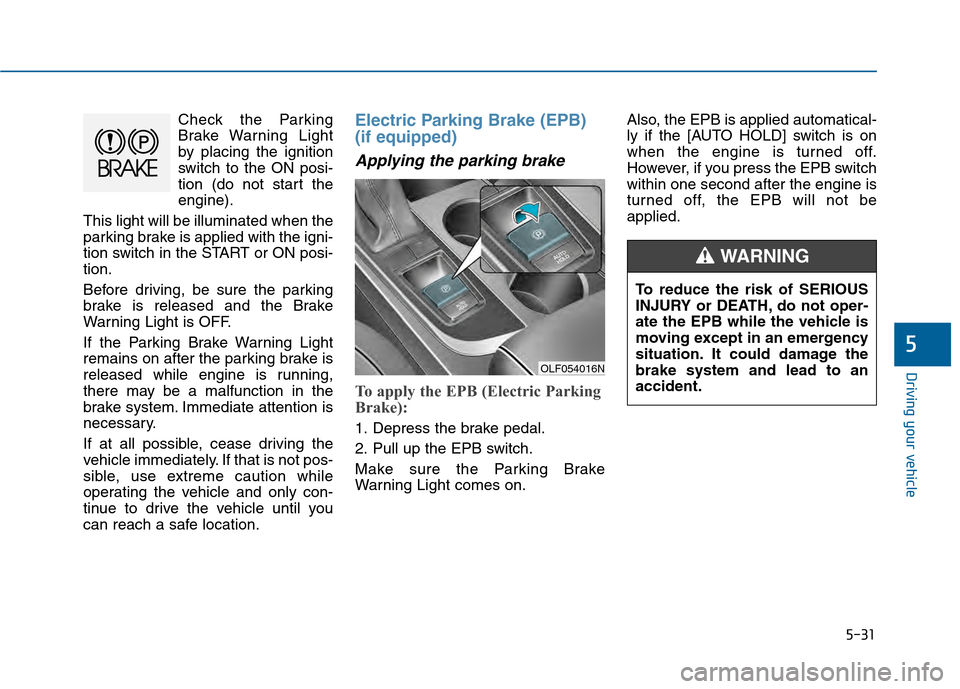 Hyundai Sonata 2015 Owners Manual 5-31
Driving your vehicle
5
Check the Parking
Brake Warning Light
by placing the ignition
switch to the ON posi-
tion (do not start the
engine).
This light will be illuminated when the
parking brake i Hyundai Sonata 2015 Owners Manual 5-31
Driving your vehicle
5
Check the Parking
Brake Warning Light
by placing the ignition
switch to the ON posi-
tion (do not start the
engine).
This light will be illuminated when the
parking brake i