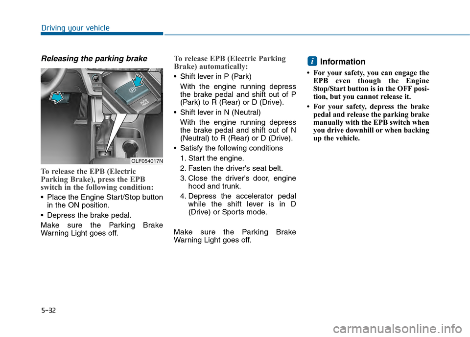 Hyundai Sonata 2015 Owners Manual 5-32
Driving your vehicle
Releasing the parking brake
To release the EPB (Electric
Parking Brake), press the EPB
switch in the following condition:
Place the Engine Start/Stop buttonin the ON positio Hyundai Sonata 2015 Owners Manual 5-32
Driving your vehicle
Releasing the parking brake
To release the EPB (Electric
Parking Brake), press the EPB
switch in the following condition:
Place the Engine Start/Stop buttonin the ON positio