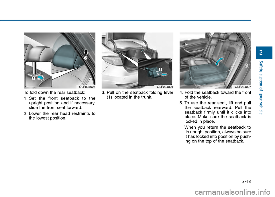 Hyundai Sonata 2015 Owners Guide 2-13
Safety system of your vehicle
To fold down the rear seatback:
1. Set the front seatback to theupright position and if necessary,
slide the front seat forward.
2. Lower the rear head restraints to Hyundai Sonata 2015 Owners Guide 2-13
Safety system of your vehicle
To fold down the rear seatback:
1. Set the front seatback to theupright position and if necessary,
slide the front seat forward.
2. Lower the rear head restraints to