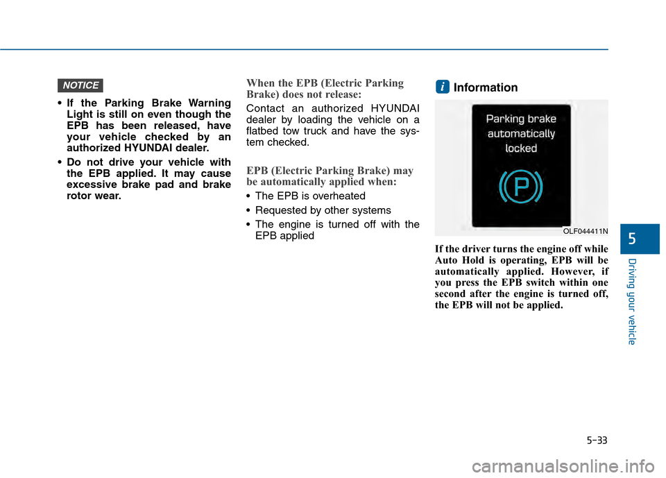 Hyundai Sonata 2015  Owners Manual 5-33
Driving your vehicle
5
 If the Parking Brake WarningLight is still on even though the
EPB has been released, have
your vehicle checked by an
authorized HYUNDAI dealer.
 Do not drive your vehicle 