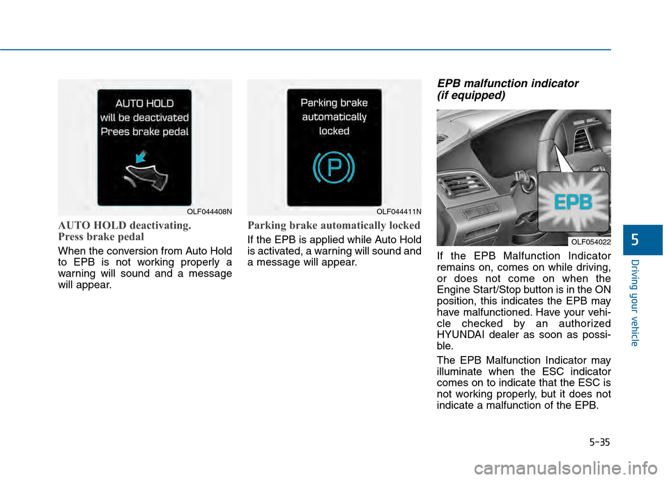 Hyundai Sonata 2015  Owners Manual 5-35
Driving your vehicle
5
AUTO HOLD deactivating.
Press brake pedal
When the conversion from Auto Hold
to EPB is not working properly a
warning will sound and a message
will appear.
Parking brake au