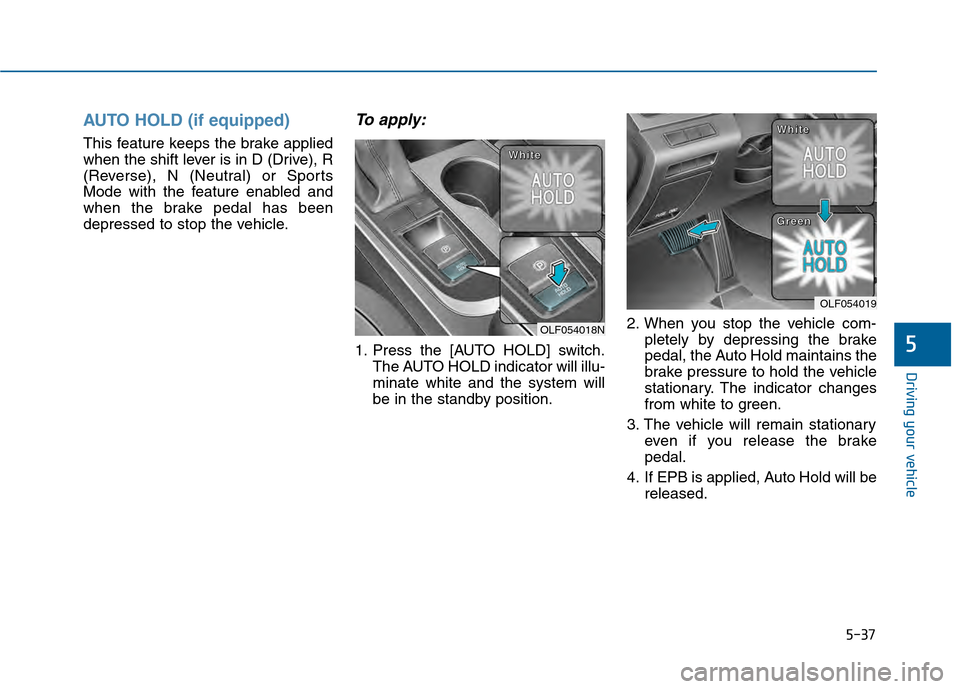 Hyundai Sonata 2015  Owners Manual 5-37
Driving your vehicle
5
AUTO HOLD (if equipped)
This feature keeps the brake applied
when the shift lever is in D (Drive), R
(Reverse), N (Neutral) or Sports
Mode with the feature enabled and
when