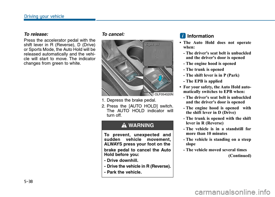 Hyundai Sonata 2015  Owners Manual 5-38
Driving your vehicle
To release:
Press the accelerator pedal with the
shift lever in R (Reverse), D (Drive)
or Sports Mode, the Auto Hold will be
released automatically and the vehi-
cle will sta