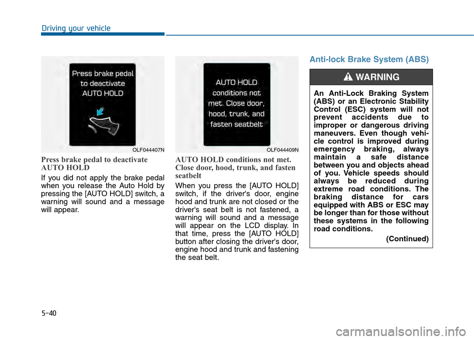 Hyundai Sonata 2015  Owners Manual 5-40
Driving your vehicle
Press brake pedal to deactivate
AUTO HOLD
If you did not apply the brake pedal
when you release the Auto Hold by
pressing the [AUTO HOLD] switch, a
warning will sound and a m