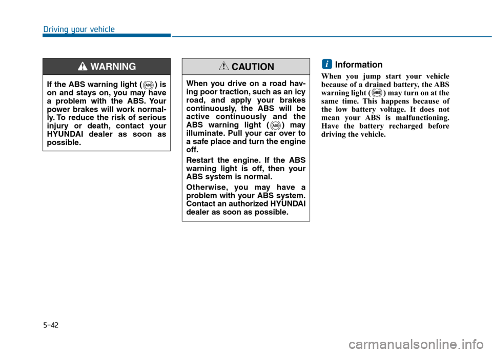Hyundai Sonata 2015  Owners Manual 5-42
Driving your vehicle
Information
When you jump start your vehicle
because of a drained battery, the ABS
warning light ( ) may turn on at the
same time. This happens because of
the low battery vol