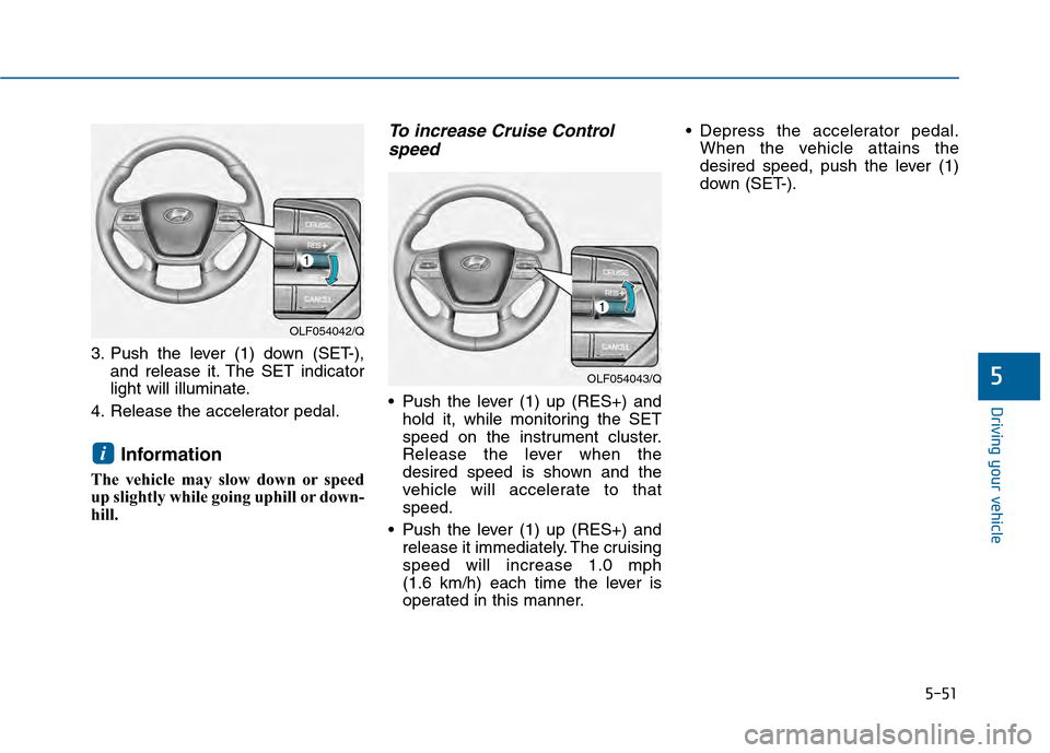 Hyundai Sonata 2015 Owners Manual 5-51
Driving your vehicle
5
3. Push the lever (1) down (SET-),and release it. The SET indicator
light will illuminate.
4. Release the accelerator pedal.
Information
The vehicle may slow down or speed
Hyundai Sonata 2015 Owners Manual 5-51
Driving your vehicle
5
3. Push the lever (1) down (SET-),and release it. The SET indicator
light will illuminate.
4. Release the accelerator pedal.
Information
The vehicle may slow down or speed