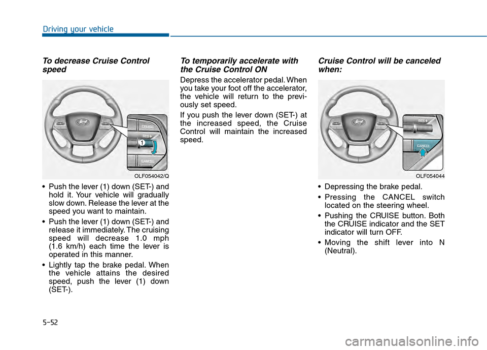 Hyundai Sonata 2015 Owners Manual 5-52
Driving your vehicle
To decrease Cruise Controlspeed
Push the lever (1) down (SET-) and
hold it. Your vehicle will gradually
slow down. Release the lever at the
speed you want to maintain.
Pus Hyundai Sonata 2015 Owners Manual 5-52
Driving your vehicle
To decrease Cruise Controlspeed
Push the lever (1) down (SET-) and
hold it. Your vehicle will gradually
slow down. Release the lever at the
speed you want to maintain.
Pus