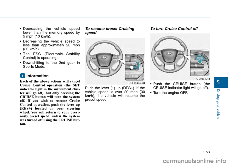 Hyundai Sonata 2015 Owners Manual 5-53
Driving your vehicle
5
Decreasing the vehicle speedlower than the memory speed by
5 mph (10 km/h).
Decreasing the vehicle speed to less than approximately 20 mph
(30 km/h).
The ESC (Electroni Hyundai Sonata 2015 Owners Manual 5-53
Driving your vehicle
5
Decreasing the vehicle speedlower than the memory speed by
5 mph (10 km/h).
Decreasing the vehicle speed to less than approximately 20 mph
(30 km/h).
The ESC (Electroni
