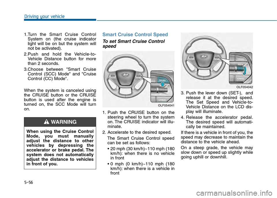 Hyundai Sonata 2015 Owners Manual 5-56
Driving your vehicle
1.Turn the Smart Cruise Control System on (the cruise indicator
light will be on but the system will
not be activated).
2.Push and hold the Vehicle-to- Vehicle Distance butto Hyundai Sonata 2015 Owners Manual 5-56
Driving your vehicle
1.Turn the Smart Cruise Control System on (the cruise indicator
light will be on but the system will
not be activated).
2.Push and hold the Vehicle-to- Vehicle Distance butto