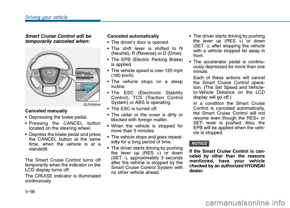 Hyundai Sonata 2015 Owners Manual 5-58
Driving your vehicle
Smart Cruise Control will betemporarily canceled when:
Canceled manually
Depressing the brake pedal.
Pressing the CANCEL button
located on the steering wheel.
Depress the Hyundai Sonata 2015 Owners Manual 5-58
Driving your vehicle
Smart Cruise Control will betemporarily canceled when:
Canceled manually
Depressing the brake pedal.
Pressing the CANCEL button
located on the steering wheel.
Depress the