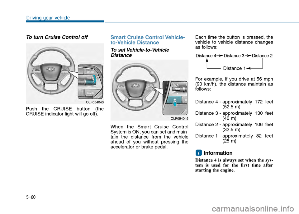 Hyundai Sonata 2015 Owners Manual 5-60
Driving your vehicle
To turn Cruise Control off
Push the CRUISE button (the
CRUISE indicator light will go off).
Smart Cruise Control Vehicle-
to-Vehicle Distance
To set Vehicle-to-VehicleDistanc Hyundai Sonata 2015 Owners Manual 5-60
Driving your vehicle
To turn Cruise Control off
Push the CRUISE button (the
CRUISE indicator light will go off).
Smart Cruise Control Vehicle-
to-Vehicle Distance
To set Vehicle-to-VehicleDistanc