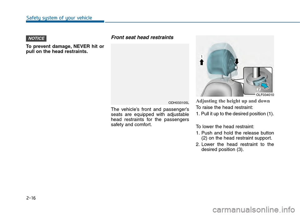 Hyundai Sonata 2015 Service Manual 2-16
To prevent damage, NEVER hit or
pull on the head restraints.
Front seat head restraints
The vehicle’s front and passenger’s
seats are equipped with adjustable
head restraints for the passenge