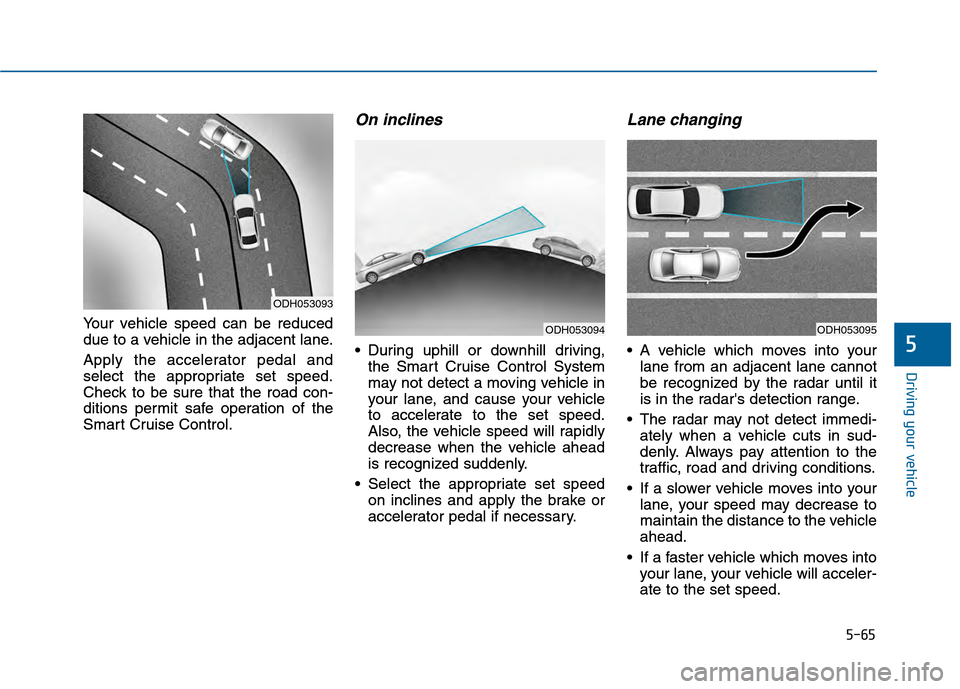 Hyundai Sonata 2015 Owners Manual 5-65
Driving your vehicle
5
Your vehicle speed can be reduced
due to a vehicle in the adjacent lane.
Apply the accelerator pedal and
select the appropriate set speed.
Check to be sure that the road co Hyundai Sonata 2015 Owners Manual 5-65
Driving your vehicle
5
Your vehicle speed can be reduced
due to a vehicle in the adjacent lane.
Apply the accelerator pedal and
select the appropriate set speed.
Check to be sure that the road co