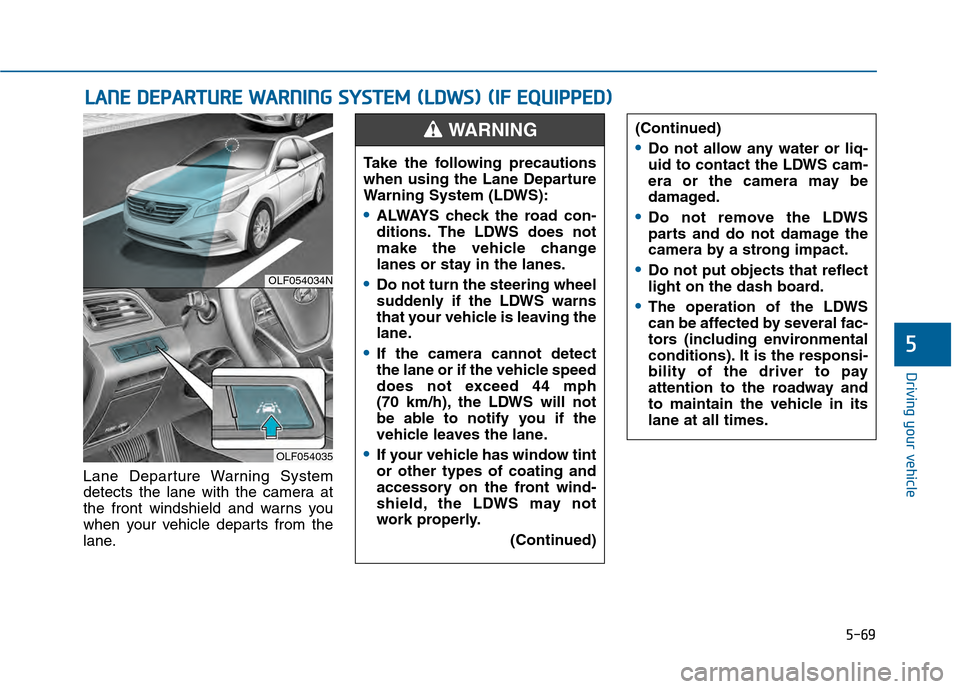 Hyundai Sonata 2015 Owners Manual 5-69
Driving your vehicle
5
Lane Departure Warning System
detects the lane with the camera at
the front windshield and warns you
when your vehicle departs from the
lane.
L LA
A N
N E
E
D
D E
EP
P A
Hyundai Sonata 2015 Owners Manual 5-69
Driving your vehicle
5
Lane Departure Warning System
detects the lane with the camera at
the front windshield and warns you
when your vehicle departs from the
lane.
L LA
A N
N E
E
D
D E
EP
P A