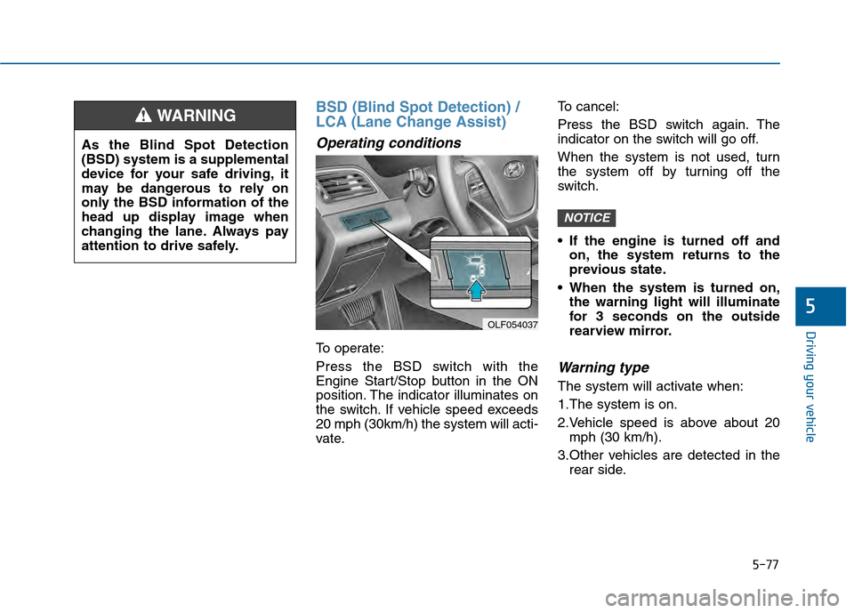 Hyundai Sonata 2015 Owners Manual 5-77
Driving your vehicle
5
BSD (Blind Spot Detection) /
LCA (Lane Change Assist)
Operating conditions
To operate:
Press the BSD switch with the
Engine Start/Stop button in the ON
position. The indica Hyundai Sonata 2015 Owners Manual 5-77
Driving your vehicle
5
BSD (Blind Spot Detection) /
LCA (Lane Change Assist)
Operating conditions
To operate:
Press the BSD switch with the
Engine Start/Stop button in the ON
position. The indica
