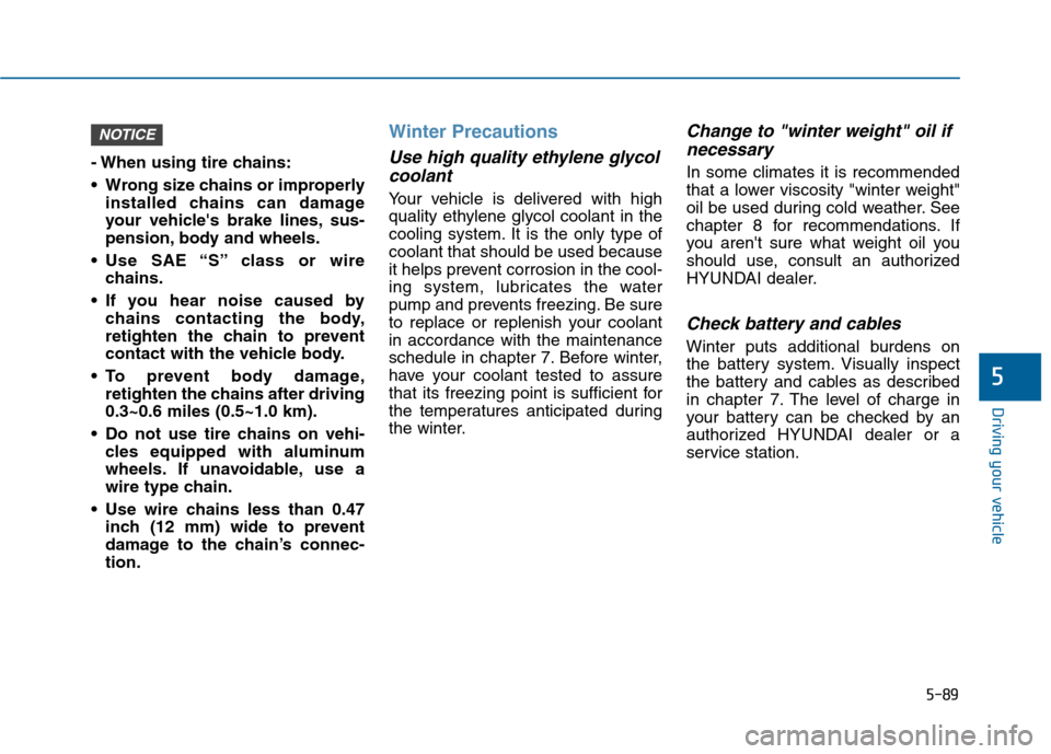 Hyundai Sonata 2015  Owners Manual 5-89
Driving your vehicle
5
- When using tire chains:
 Wrong size chains or improperlyinstalled chains can damage
your vehicles brake lines, sus-
pension, body and wheels.
 Use SAE “S” class or w