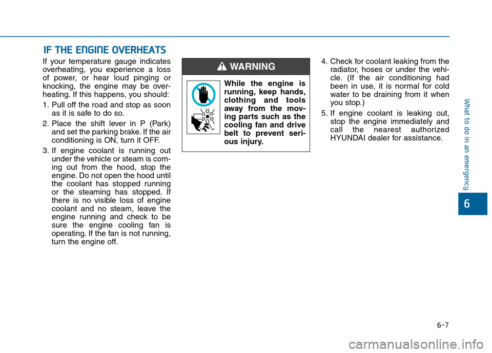 Hyundai Sonata 2015  Owners Manual 6-7
What to do in an emergency
6
If your temperature gauge indicates
overheating, you experience a loss
of power, or hear loud pinging or
knocking, the engine may be over-
heating. If this happens, yo